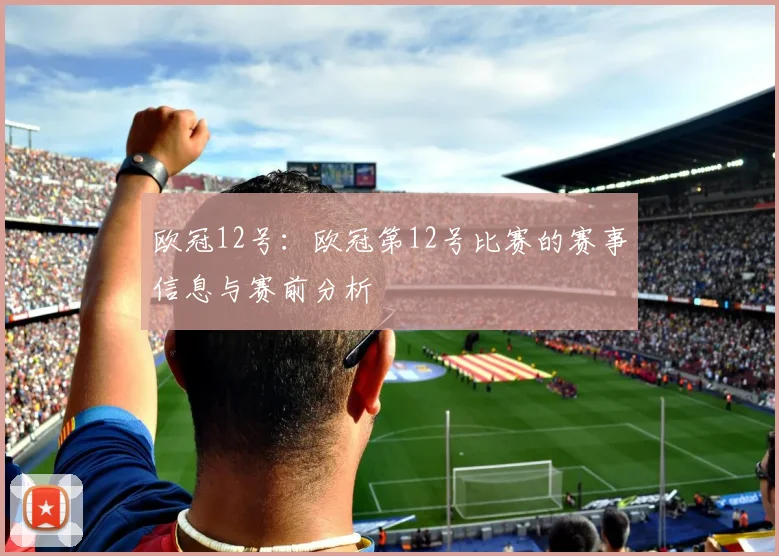 欧冠12号:欧冠第12号比赛的赛事信息与赛前分析