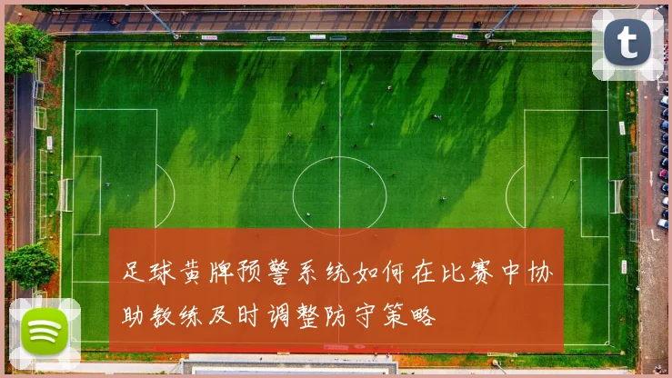足球黄牌预警系统如何在比赛中协助教练及时调整防守策略