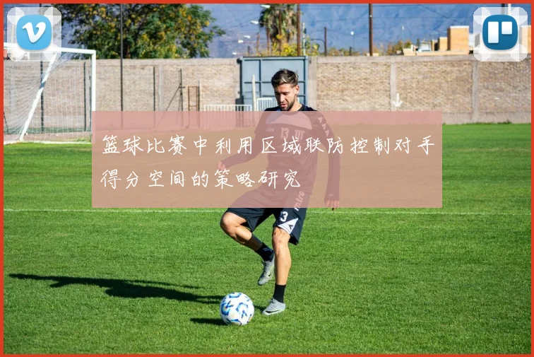 篮球比赛中利用区域联防控制对手得分空间的策略研究