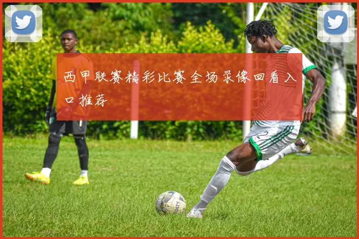 西甲联赛精彩比赛全场录像回看入口推荐