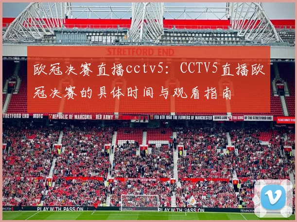 欧冠决赛直播cctv5：CCTV5直播欧冠决赛的具体时间与观看指南