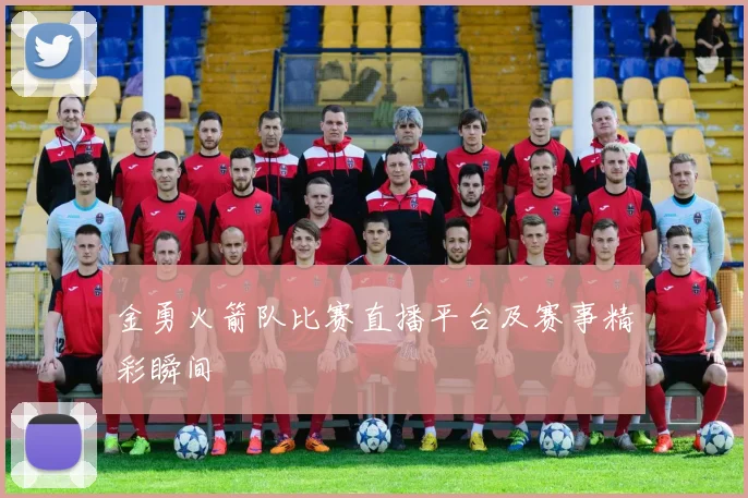 金勇火箭队比赛直播平台及赛事精彩瞬间